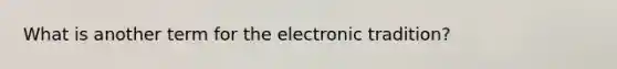 What is another term for the electronic tradition?