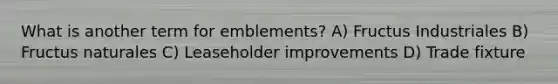 What is another term for emblements? A) Fructus Industriales B) Fructus naturales C) Leaseholder improvements D) Trade fixture