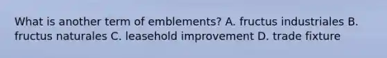 What is another term of emblements? A. fructus industriales B. fructus naturales C. leasehold improvement D. trade fixture