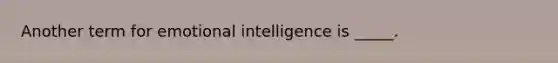 Another term for emotional intelligence is _____.