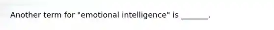 Another term for "emotional intelligence" is _______.