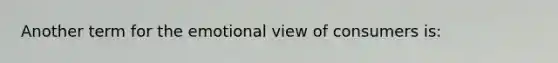 Another term for the emotional view of consumers is:
