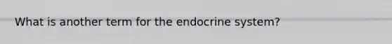 What is another term for the endocrine system?