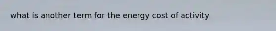 what is another term for the energy cost of activity