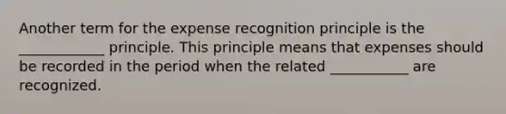 Another term for the expense recognition principle is the ____________ principle. This principle means that expenses should be recorded in the period when the related ___________ are recognized.