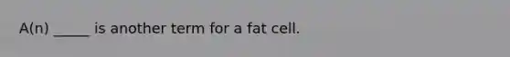 A(n) _____ is another term for a fat cell.