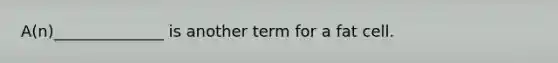 A(n)______________ is another term for a fat cell.