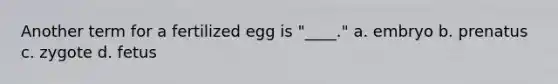 Another term for a fertilized egg is "____." a. embryo b. prenatus c. zygote d. fetus