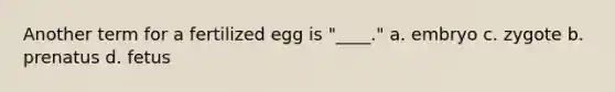 Another term for a fertilized egg is "____." a. embryo c. zygote b. prenatus d. fetus