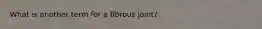 What is another term for a fibrous joint?