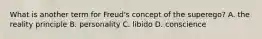 What is another term for Freud's concept of the superego? A. the reality principle B. personality C. libido D. conscience