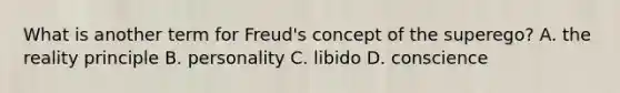 What is another term for Freud's concept of the superego? A. the reality principle B. personality C. libido D. conscience