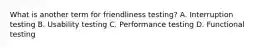 What is another term for friendliness testing? A. Interruption testing B. Usability testing C. Performance testing D. Functional testing