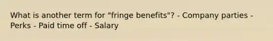 What is another term for "fringe benefits"? - Company parties - Perks - Paid time off - Salary