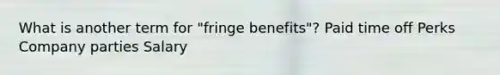 What is another term for "fringe benefits"? Paid time off Perks Company parties Salary