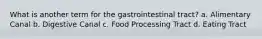 What is another term for the gastrointestinal tract? a. Alimentary Canal b. Digestive Canal c. Food Processing Tract d. Eating Tract