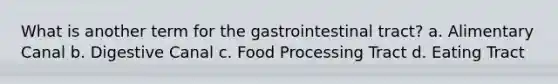 What is another term for the gastrointestinal tract? a. Alimentary Canal b. Digestive Canal c. Food Processing Tract d. Eating Tract