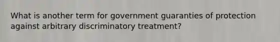 What is another term for government guaranties of protection against arbitrary discriminatory treatment?