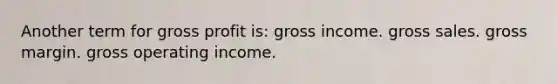 Another term for gross profit is: gross income. gross sales. gross margin. gross operating income.