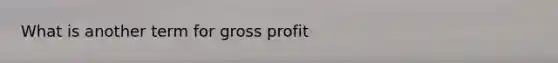 What is another term for gross profit