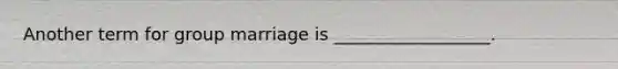 Another term for group marriage is __________________.