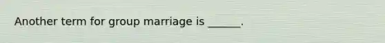 Another term for group marriage is ______.