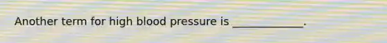 Another term for high blood pressure is _____________.