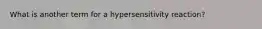 What is another term for a hypersensitivity reaction?