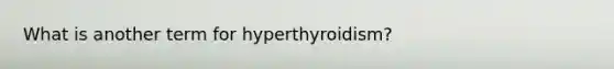 What is another term for hyperthyroidism?