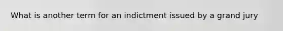 What is another term for an indictment issued by a grand jury