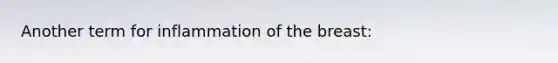 Another term for inflammation of the breast: