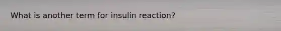 What is another term for insulin reaction?