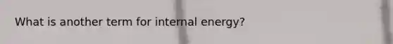 What is another term for internal energy?