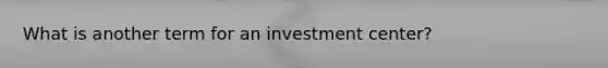 What is another term for an investment center?