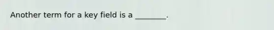 Another term for a key field is a​ ________.