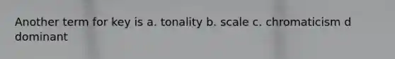 Another term for key is a. tonality b. scale c. chromaticism d dominant