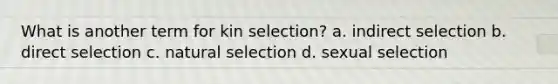 What is another term for kin selection? a. indirect selection b. direct selection c. natural selection d. sexual selection