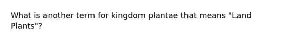 What is another term for kingdom plantae that means "Land Plants"?