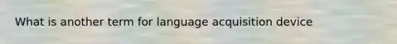 What is another term for language acquisition device