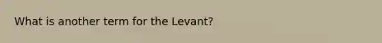 What is another term for the Levant?