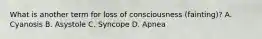 What is another term for loss of consciousness (fainting)? A. Cyanosis B. Asystole C. Syncope D. Apnea