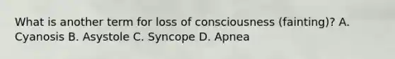 What is another term for loss of consciousness (fainting)? A. Cyanosis B. Asystole C. Syncope D. Apnea