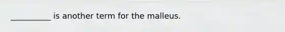 __________ is another term for the malleus.