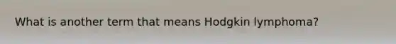 What is another term that means Hodgkin lymphoma?