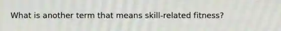 What is another term that means skill-related fitness?