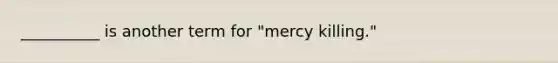 __________ is another term for "mercy killing."