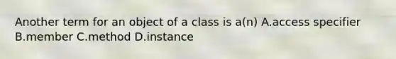 Another term for an object of a class is a(n) A.access specifier B.member C.method D.instance