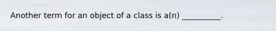 Another term for an object of a class is a(n) __________.