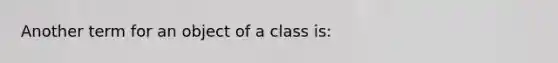 Another term for an object of a class is: