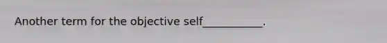 Another term for the objective self___________.